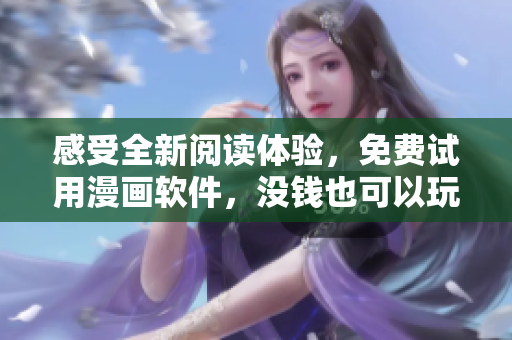 感受全新阅读体验，免费试用漫画软件，没钱也可以玩转土豪漫画！