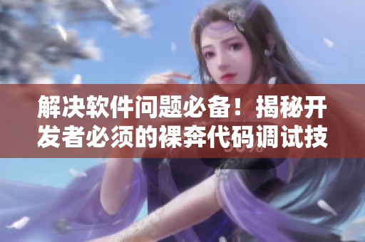 解决软件问题必备！揭秘开发者必须的裸奔代码调试技巧