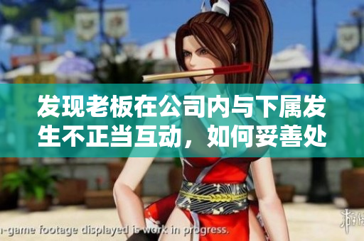 发现老板在公司内与下属发生不正当互动，如何妥善处理？