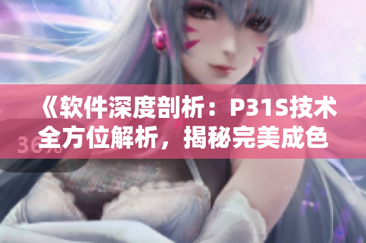 《软件深度剖析：P31S技术全方位解析，揭秘完美成色》