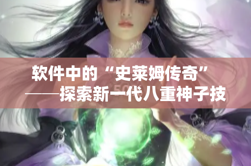 软件中的“史莱姆传奇” ──探索新一代八重神子技术的无穷魅力