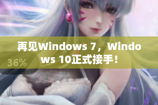 再见Windows 7，Windows 10正式接手！