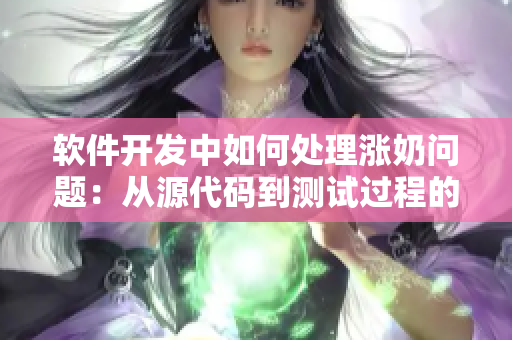 软件开发中如何处理涨奶问题：从源代码到测试过程的应对策略
