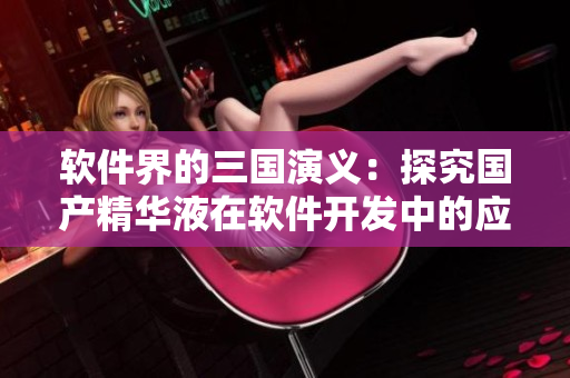 软件界的三国演义：探究国产精华液在软件开发中的应用