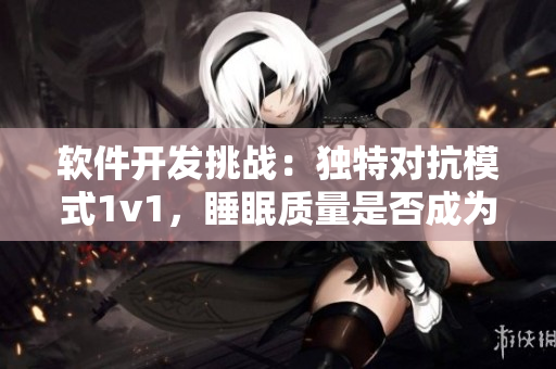 软件开发挑战：独特对抗模式1v1，睡眠质量是否成为关键因素？