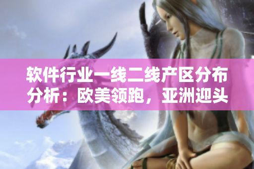 软件行业一线二线产区分布分析：欧美领跑，亚洲迎头赶上