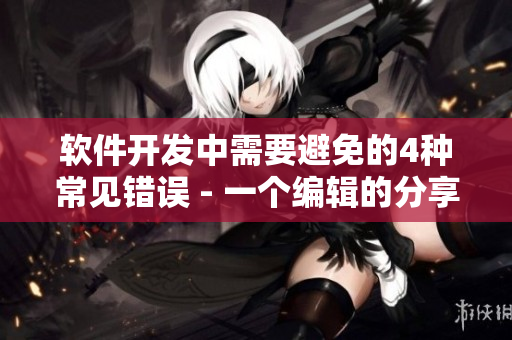 软件开发中需要避免的4种常见错误 - 一个编辑的分享