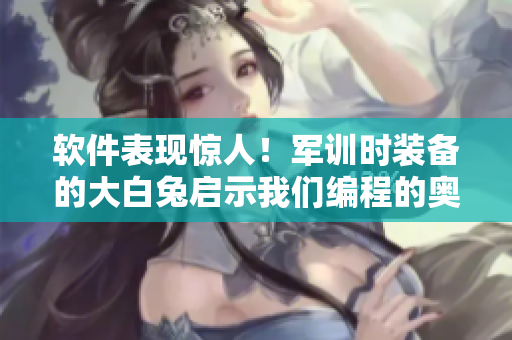 软件表现惊人！军训时装备的大白兔启示我们编程的奥秘！