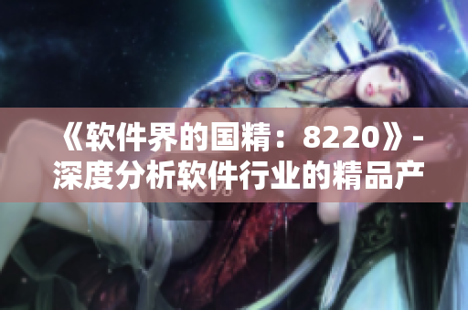 《软件界的国精：8220》- 深度分析软件行业的精品产品