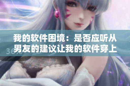 我的软件困境：是否应听从男友的建议让我的软件穿上裙子？