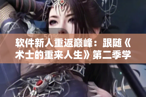 软件新人重返巅峰：跟随《术士的重来人生》第二季学习技能、拥抱未来