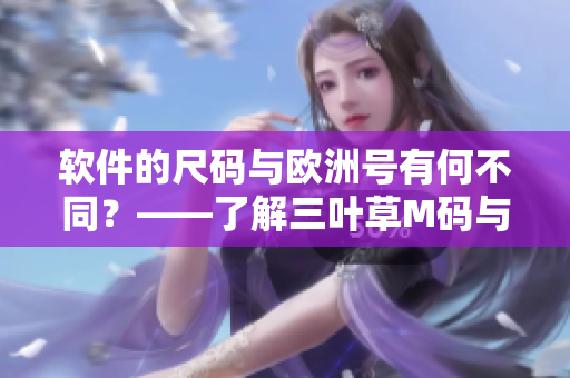 软件的尺码与欧洲号有何不同？——了解三叶草M码与欧洲码的差异