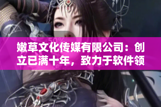 嫩草文化传媒有限公司：创立已满十年，致力于软件领域的发展