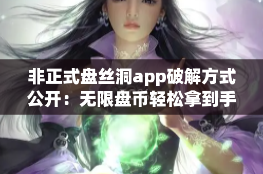 非正式盘丝洞app破解方式公开：无限盘币轻松拿到手！