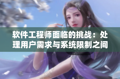 软件工程师面临的挑战：处理用户需求与系统限制之间的矛盾