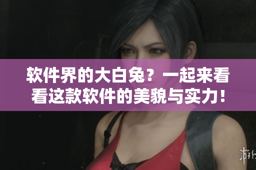 软件界的大白兔？一起来看看这款软件的美貌与实力！