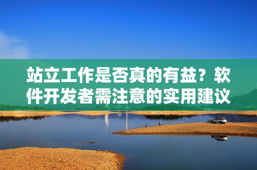 站立工作是否真的有益？软件开发者需注意的实用建议