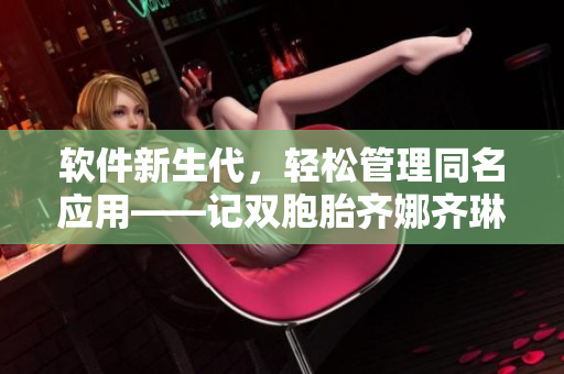 软件新生代，轻松管理同名应用——记双胞胎齐娜齐琳