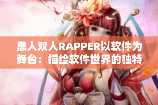黑人双人RAPPER以软件为舞台：描绘软件世界的独特音乐故事