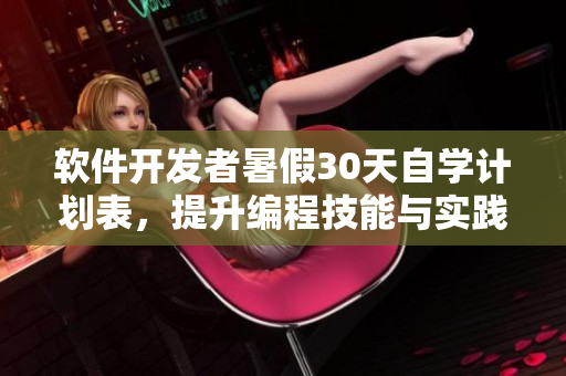 软件开发者暑假30天自学计划表，提升编程技能与实践能力
