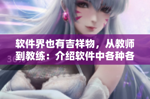 软件界也有吉祥物，从教师到教练：介绍软件中各种各样的“导师”