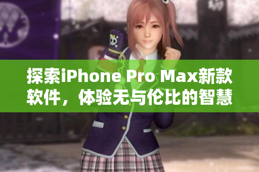 探索iPhone Pro Max新款软件，体验无与伦比的智慧与功能