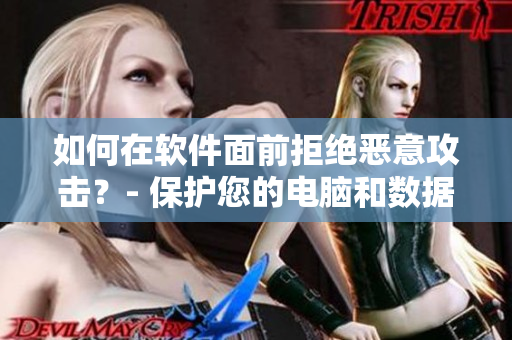 如何在软件面前拒绝恶意攻击？- 保护您的电脑和数据。