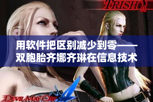 用软件把区别减少到零——双胞胎齐娜齐琳在信息技术领域的奇妙应用