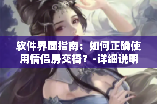 软件界面指南：如何正确使用情侣房交椅？-详细说明及图片教程