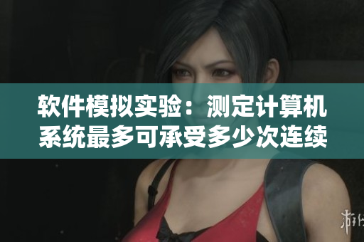 软件模拟实验：测定计算机系统最多可承受多少次连续崩溃