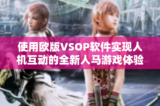 使用欧版VSOP软件实现人机互动的全新人马游戏体验