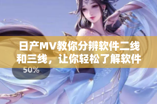 日产MV教你分辨软件二线和三线，让你轻松了解软件行业的职业发展路径