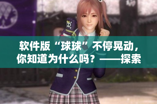 软件版“球球”不停晃动，你知道为什么吗？——探索软件UI设计的奥秘