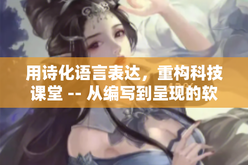 用诗化语言表达，重构科技课堂 -- 从编写到呈现的软件之路