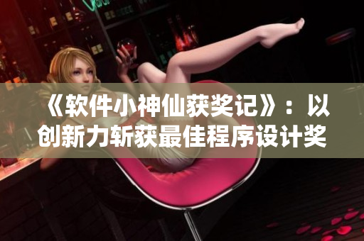 《软件小神仙获奖记》：以创新力斩获最佳程序设计奖