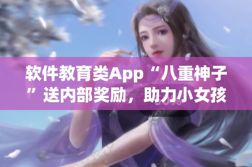 软件教育类App“八重神子”送内部奖励，助力小女孩旅行