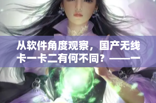 从软件角度观察，国产无线卡一卡二有何不同？——一个编辑的调研与分析
