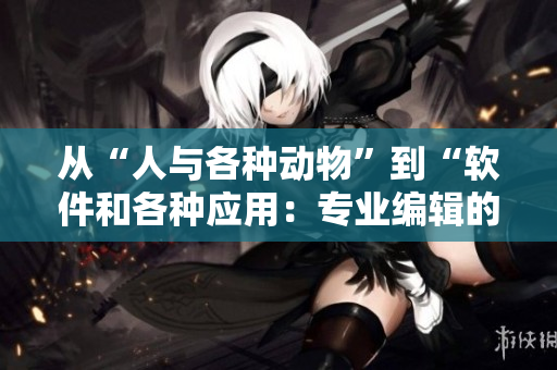 从“人与各种动物”到“软件和各种应用：专业编辑的视野拓展”