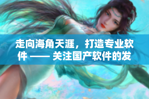 走向海角天涯，打造专业软件 —— 关注国产软件的发展与创新