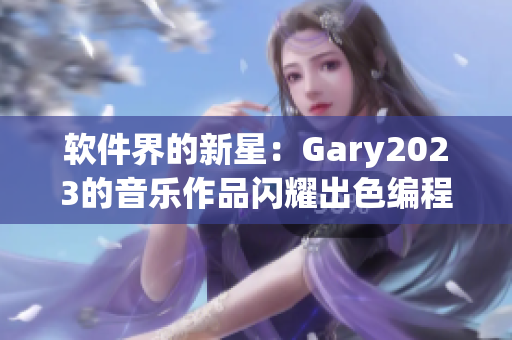 软件界的新星：Gary2023的音乐作品闪耀出色编程技巧