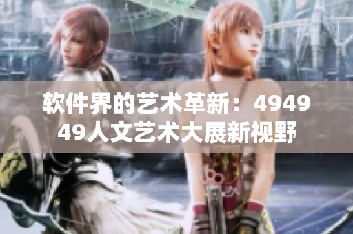 软件界的艺术革新：494949人文艺术大展新视野