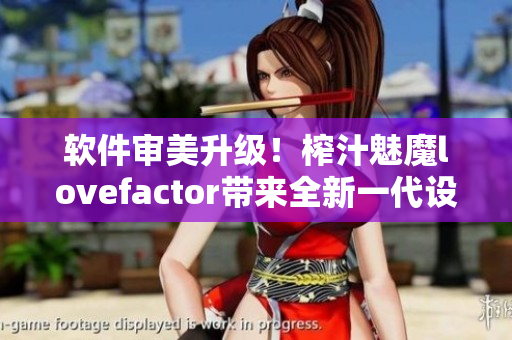 软件审美升级！榨汁魅魔lovefactor带来全新一代设计体验