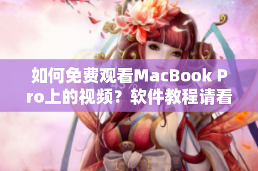 如何免费观看MacBook Pro上的视频？软件教程请看这里！