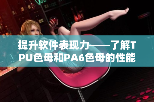 提升软件表现力——了解TPU色母和PA6色母的性能优劣