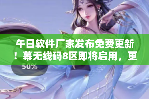 午日软件厂家发布免费更新！幕无线码8区即将启用，更强功能等你体验！