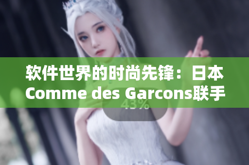 软件世界的时尚先锋：日本Comme des Garcons联手编写创新软件