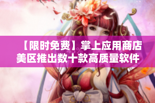 【限时免费】掌上应用商店美区推出数十款高质量软件，快来尝鲜！