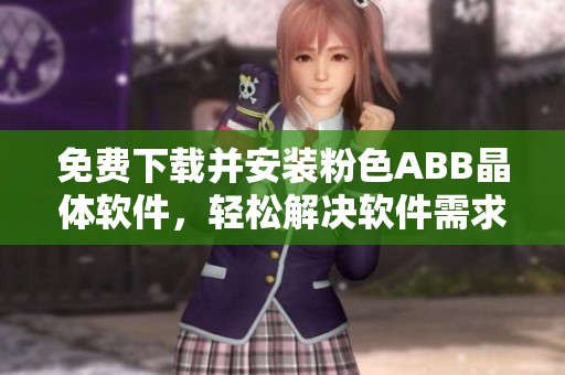 免费下载并安装粉色ABB晶体软件，轻松解决软件需求问题！