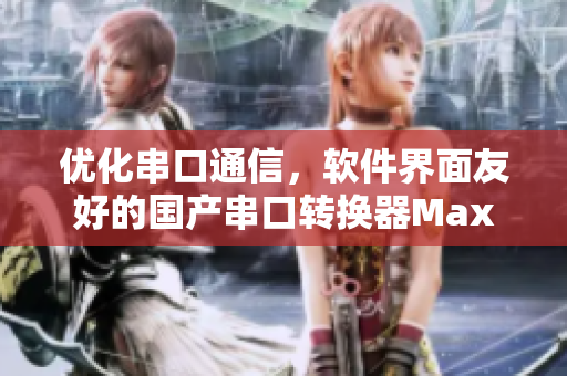 优化串口通信，软件界面友好的国产串口转换器Max3232