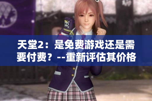 天堂2：是免费游戏还是需要付费？--重新评估其价格策略